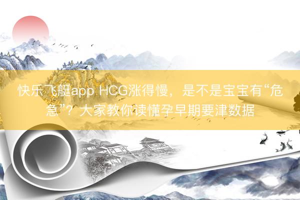 快乐飞艇app HCG涨得慢，是不是宝宝有“危急”？大家教你读懂孕早期要津数据