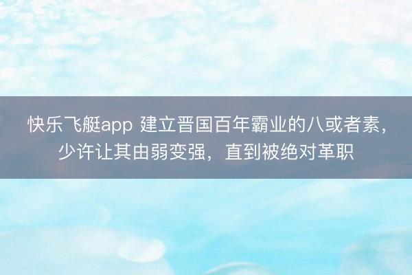 快乐飞艇app 建立晋国百年霸业的八或者素，少许让其由弱变强，直到被绝对革职