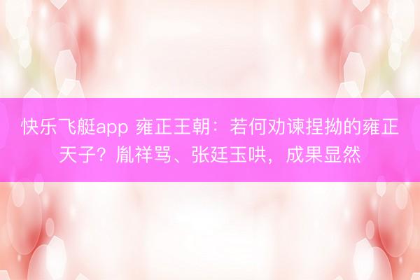 快乐飞艇app 雍正王朝：若何劝谏捏拗的雍正天子？胤祥骂、张廷玉哄，成果显然