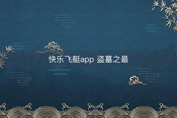 快乐飞艇app 盗墓之最