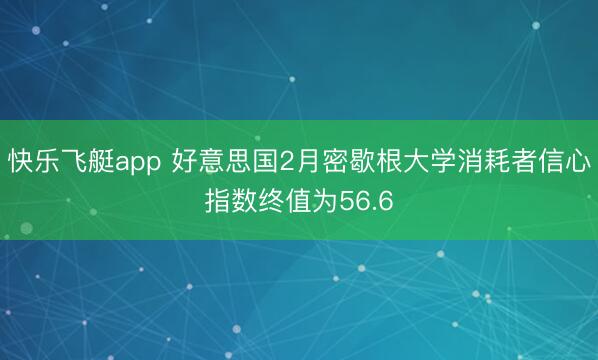 快乐飞艇app 好意思国2月密歇根大学消耗者信心指数终值为56.6