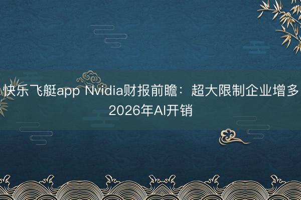 快乐飞艇app Nvidia财报前瞻：超大限制企业增多2026年AI开销