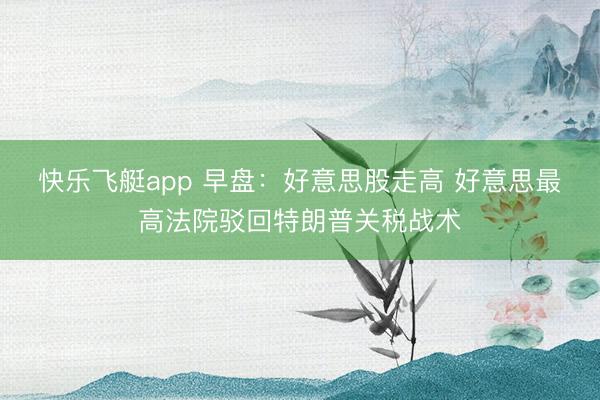 快乐飞艇app 早盘：好意思股走高 好意思最高法院驳回特朗普关税战术