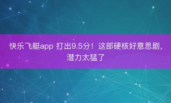 快乐飞艇app 打出9.5分！这部硬核好意思剧，潜力太猛了