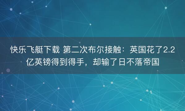 快乐飞艇下载 第二次布尔接触：英国花了2.2亿英镑得到得手，却输了日不落帝国