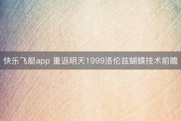 快乐飞艇app 重返明天1999洛伦兹蝴蝶技术前瞻